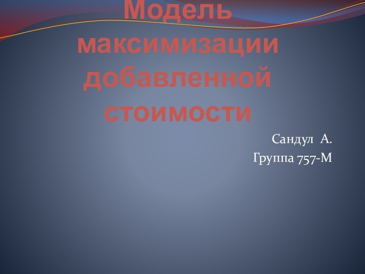 Модель максимизации добавленной стоимостиСандул А.Группа 757-М