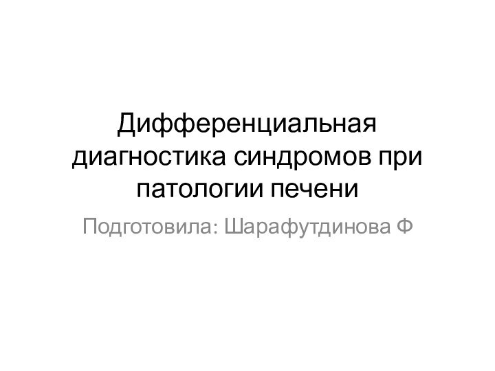 Дифференциальная диагностика синдромов при патологии печениПодготовила: Шарафутдинова Ф