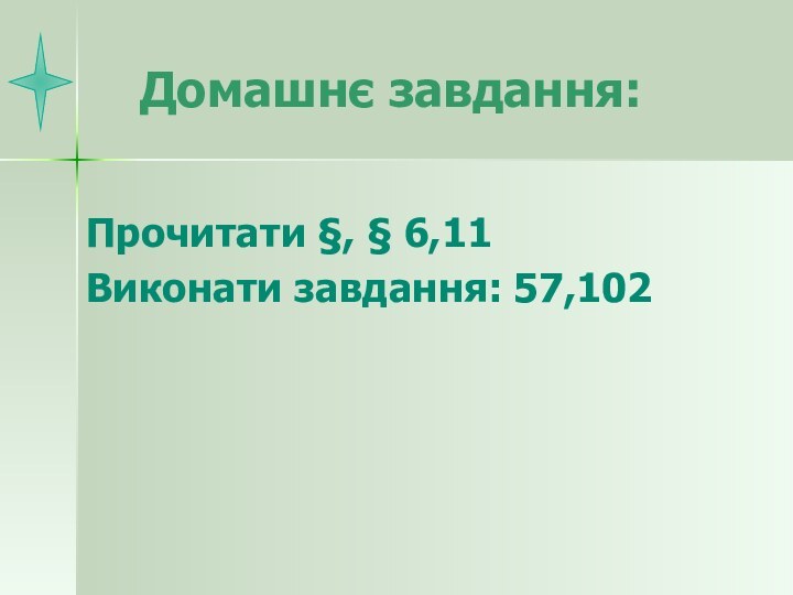 Домашнє завдання:Прочитати §, § 6,11Виконати завдання: 57,102