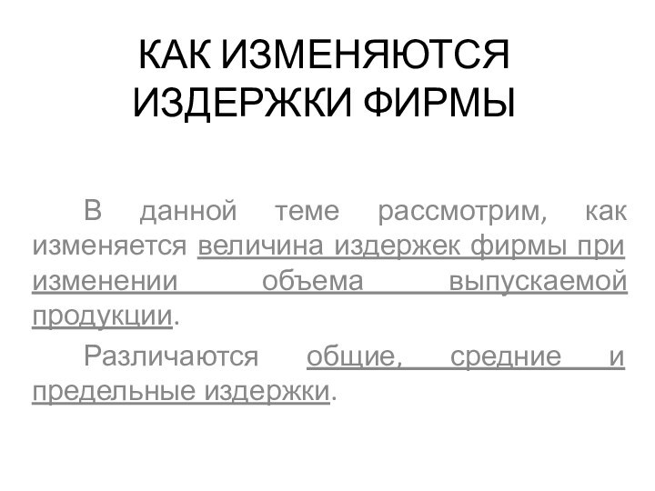 КАК ИЗМЕНЯЮТСЯ ИЗДЕРЖКИ ФИРМЫВ данной теме рассмотрим, как изменяется величина издержек фирмы