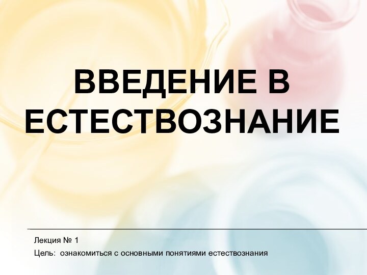 Введение в естествознаниеЛекция № 1 Цель: ознакомиться с основными понятиями естествознания