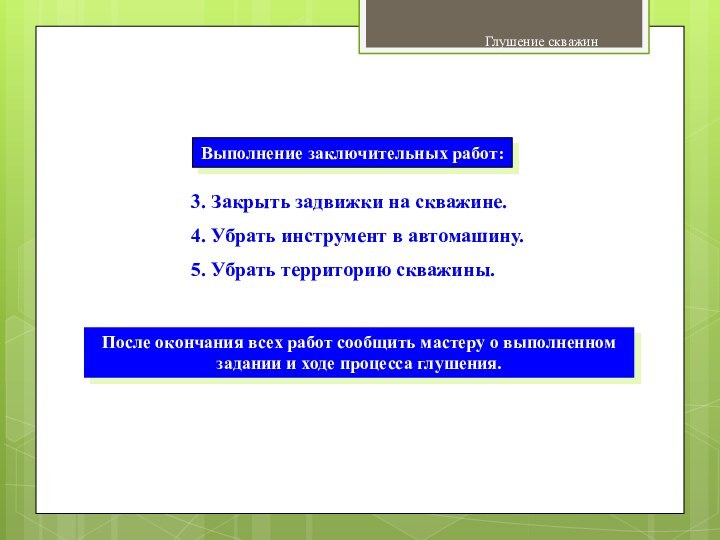 Глушение скважинГлушение обратной промывкойВыполнение заключительных работ:3. Закрыть задвижки на скважине.4. Убрать инструмент