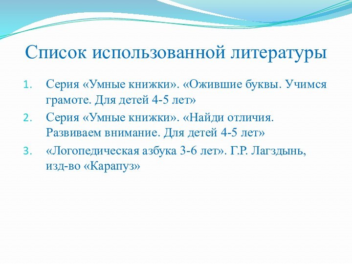 Список использованной литературыСерия «Умные книжки». «Ожившие буквы. Учимся грамоте. Для детей 4-5