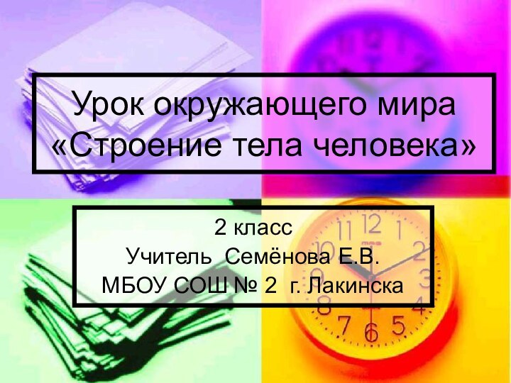 Урок окружающего мира «Строение тела человека»2 классУчитель Семёнова Е.В.МБОУ СОШ № 2 г. Лакинска