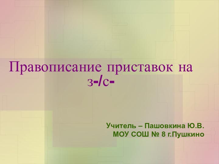 Правописание приставок на з-/с-Учитель – Пашовкина Ю.В.МОУ СОШ № 8 г.Пушкино