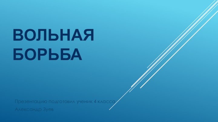 Вольная борьбаПрезентацию подготовил ученик 4 классаАлександр Зуев