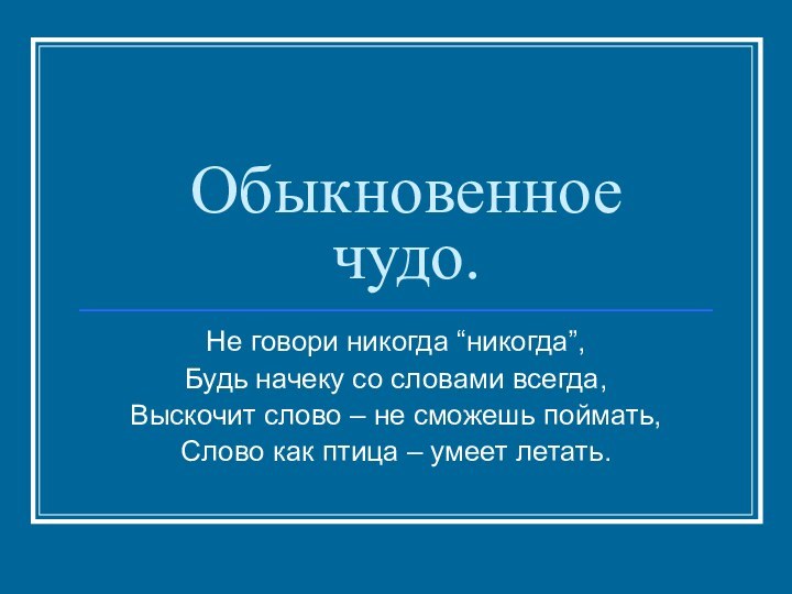 Обыкновенное чудо.Не говори никогда “никогда”,Будь начеку со словами всегда,Выскочит слово – не