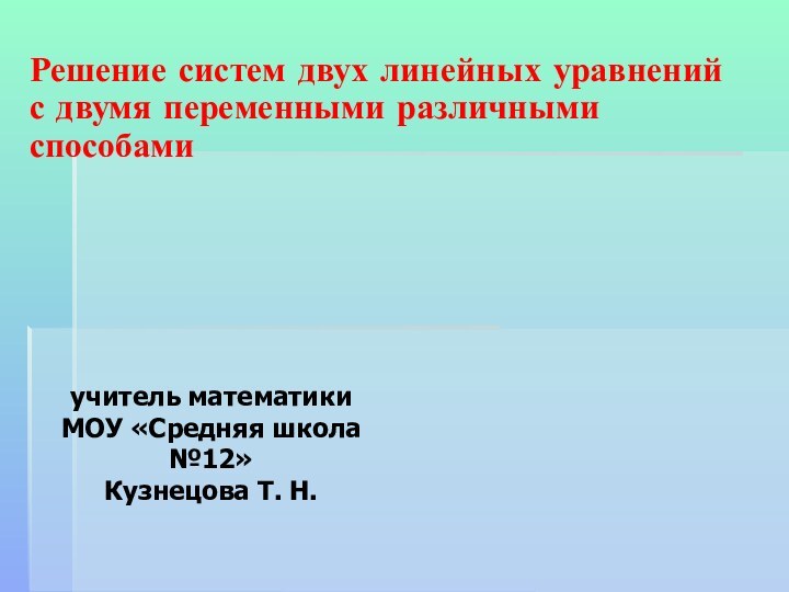 Решение систем двух линейных уравнений с двумя переменными различными способамиучитель математикиМОУ «Средняя школа №12»Кузнецова Т. Н.