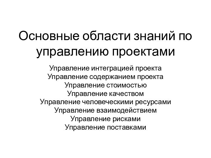 Основные области знаний по управлению проектамиУправление интеграцией проектаУправление содержанием проектаУправление стоимостьюУправление качествомУправление