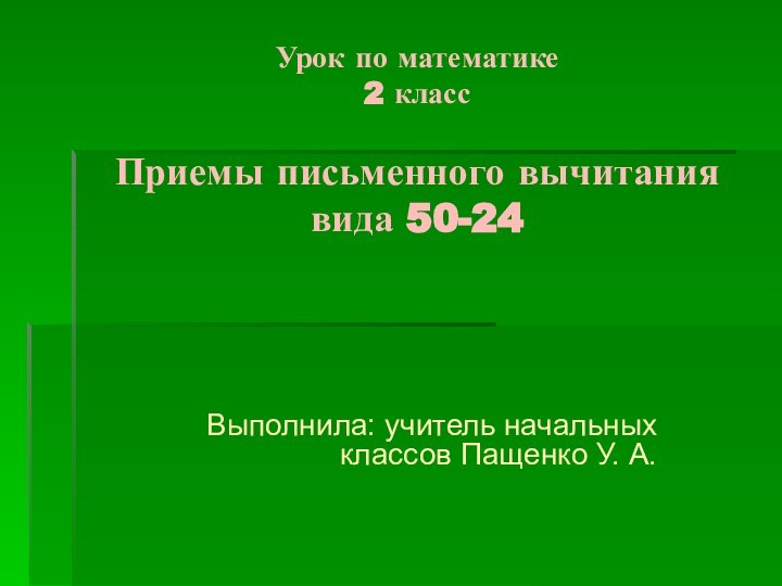 Урок по математике 2 класс  Приемы письменного вычитания вида 50-24Выполнила: учитель