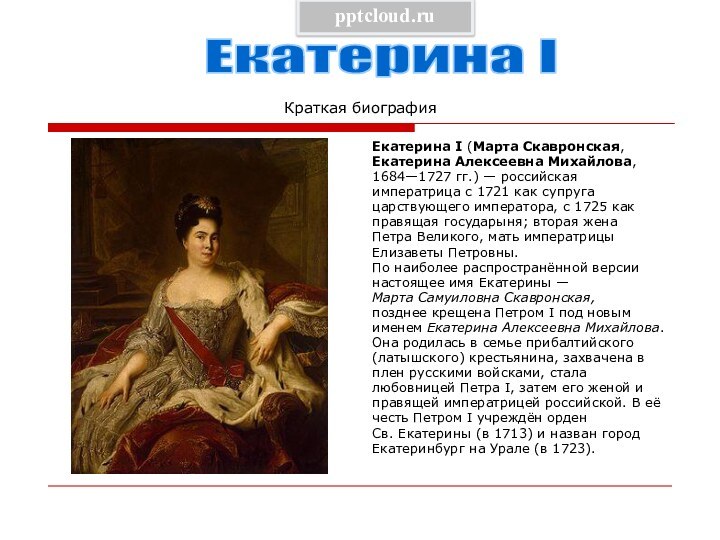 Краткая биографияЕкатерина I (Марта Скавронская,Екатерина Алексеевна Михайлова,1684—1727 гг.) — российскаяимператрица с