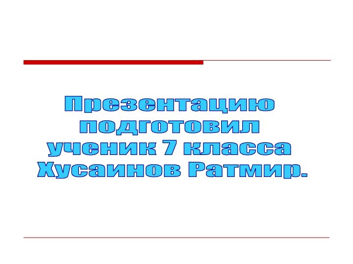 Презентацию подготовил ученик 7 класса Хусаинов Ратмир.