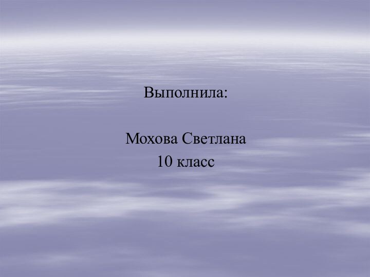 Выполнила:Мохова Светлана10 класс