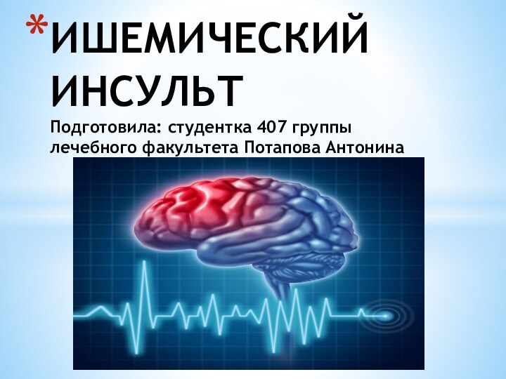 ИШЕМИЧЕСКИЙ ИНСУЛЬТ  Подготовила: студентка 407 группы лечебного факультета Потапова Антонина