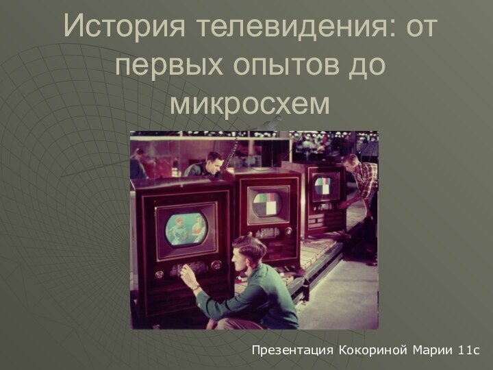 История телевидения: от первых опытов до микросхемПрезентация Кокориной Марии 11c