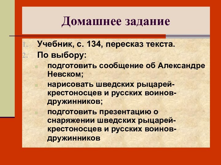 Домашнее заданиеУчебник, с. 134, пересказ текста.По выбору:подготовить сообщение об Александре Невском;нарисовать шведских