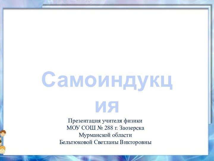 СамоиндукцияПрезентация учителя физики МОУ СОШ № 288 г. Заозерска Мурманской областиБельтюковой Светланы Викторовны