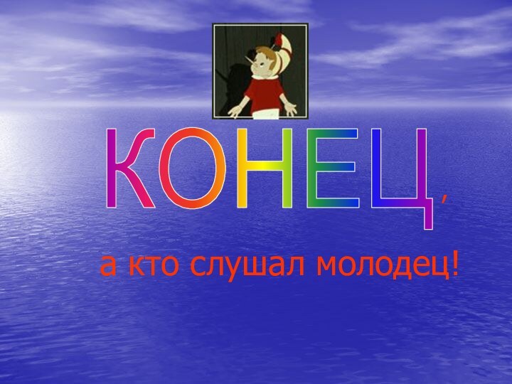 КОНЕЦа кто слушал молодец!,