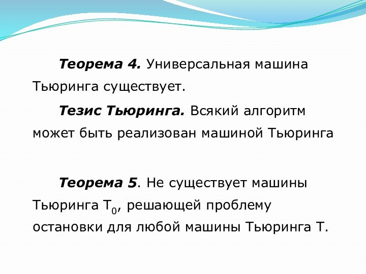 Теорема 4. Универсальная машина Тьюринга существует.		Тезис Тьюринга. Всякий алгоритм может быть реализован