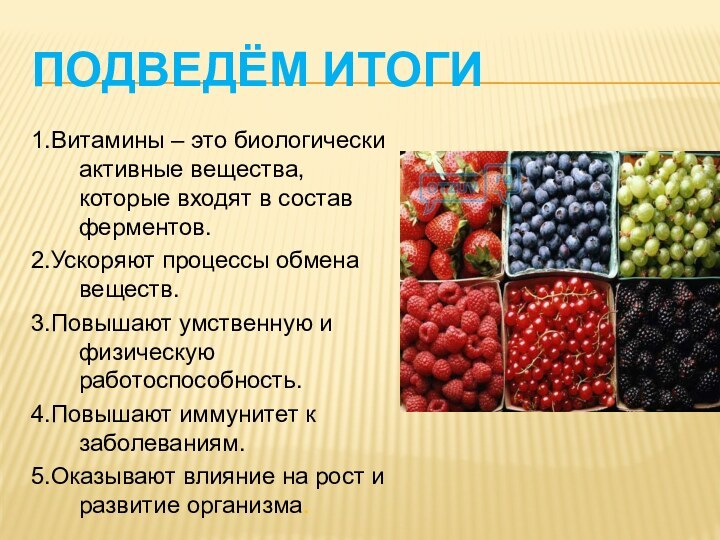 Подведём итоги1.Витамины – это биологически активные вещества, которые входят в состав ферментов.2.Ускоряют