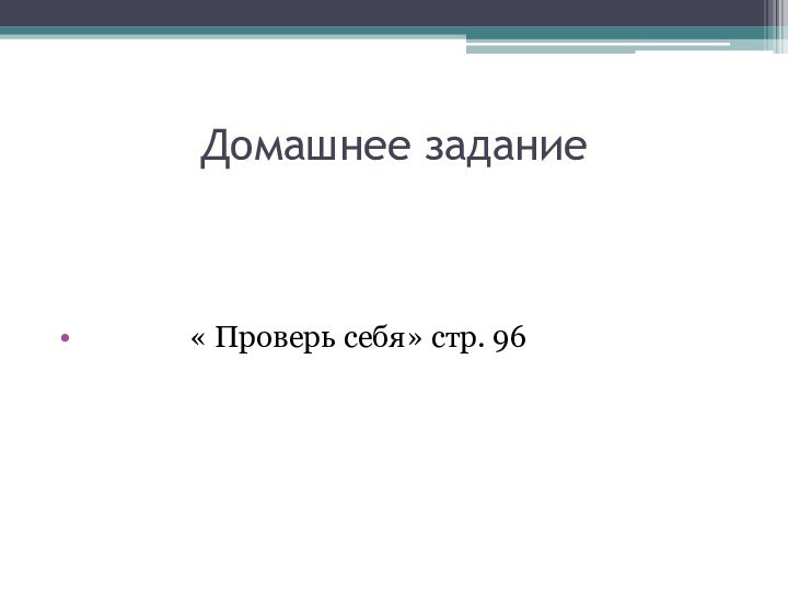 Домашнее задание        « Проверь себя» стр. 96