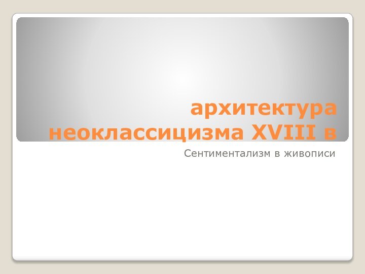 архитектура неоклассицизма XVIII вСентиментализм в живописи