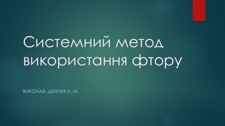 Системний метод використання фтору Виконав: Демчук К. М.