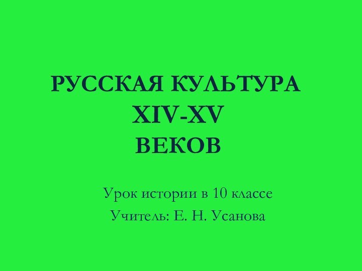 РУССКАЯ КУЛЬТУРА  XIV-XV  ВЕКОВУрок истории в 10 классеУчитель: Е. Н. Усанова