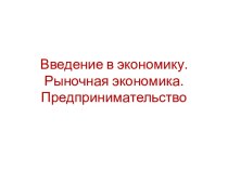 Введение в экономику. Рыночная экономика.Предпринимательство