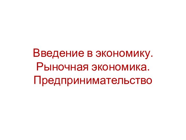 Введение в экономику. Рыночная экономика. Предпринимательство