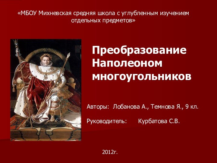 «МБОУ Михневская средняя школа с углубленным изучением отдельных предметов»Преобразование Наполеоном многоугольниковАвторы: Лобанова