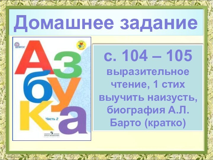 Домашнее заданиес. 104 – 105выразительное чтение, 1 стих выучить наизусть, биография А.Л. Барто (кратко)