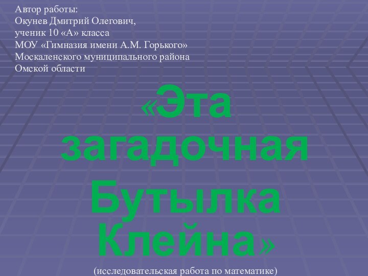 Автор работы:Окунев Дмитрий Олегович,ученик 10 «А» класса МОУ «Гимназия имени А.М. Горького»Москаленского