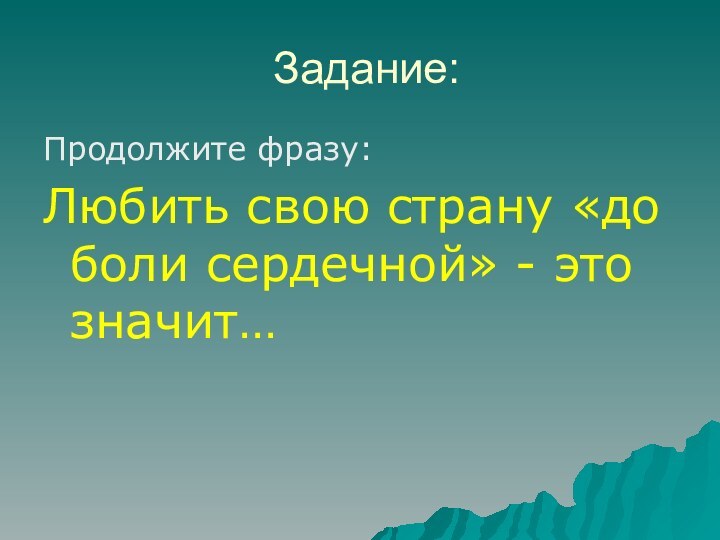 Задание:Продолжите фразу:Любить свою страну «до боли сердечной» - это значит…