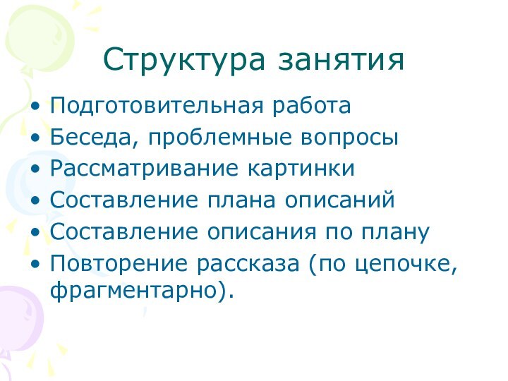 Структура занятияПодготовительная работаБеседа, проблемные вопросыРассматривание картинкиСоставление плана описанийСоставление описания по плануПовторение рассказа (по цепочке, фрагментарно).