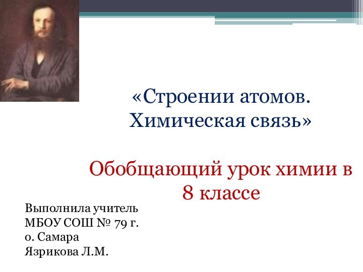 «Строении атомов. Химическая связь»Обобщающий урок химии в 8 классеВыполнила учитель МБОУ СОШ