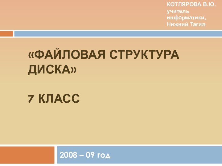 «Файловая структура диска»  7 класс2008 – 09 годКОТЛЯРОВА В.Ю.учитель информатики, Нижний Тагил