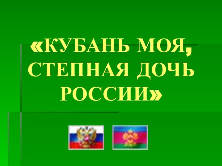 «КУБАНЬ МОЯ, СТЕПНАЯ ДОЧЬ РОССИИ»