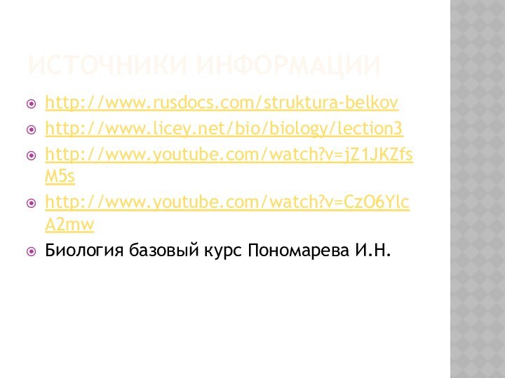 Источники информацииhttp://www.rusdocs.com/struktura-belkovhttp://www.licey.net/bio/biology/lection3http://www.youtube.com/watch?v=jZ1JKZfsM5shttp://www.youtube.com/watch?v=CzO6YlcA2mwБиология базовый курс Пономарева И.Н.