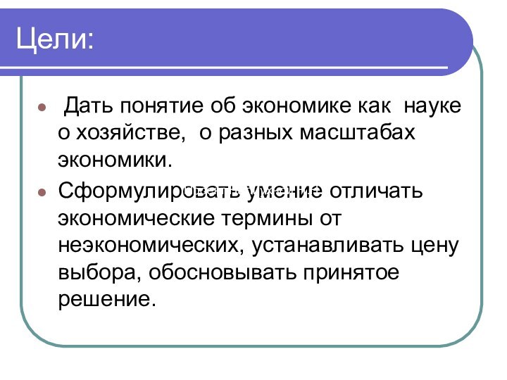 Цели: Дать понятие об экономике как науке о хозяйстве, о разных масштабах