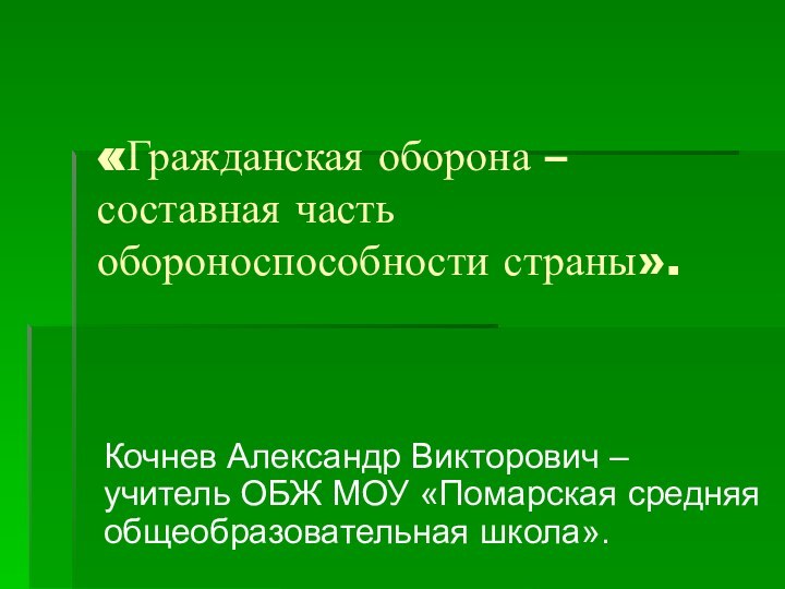 «Гражданская оборона – составная часть обороноспособности страны».Кочнев Александр Викторович – учитель ОБЖ