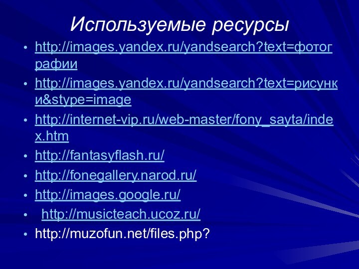 Используемые ресурсыhttp://images.yandex.ru/yandsearch?text=фотографии http://images.yandex.ru/yandsearch?text=рисунки&stype=imagehttp://internet-vip.ru/web-master/fony_sayta/index.htm http://fantasyflash.ru/ http://fonegallery.narod.ru/ http://images.google.ru/ http://musicteach.ucoz.ru/http://muzofun.net/files.php?