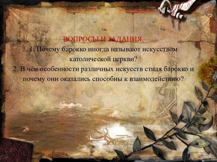 ВОПРОСЫ И ЗАДАНИЯ. 1. Почему барокко иногда называют искусством католической церкви? 2.