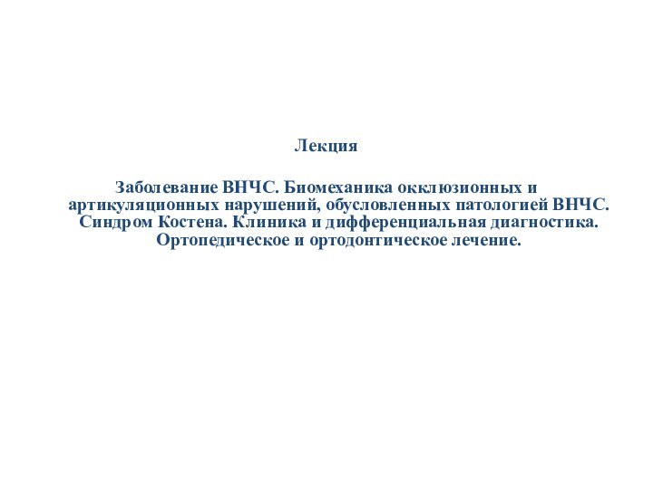 ЛекцияЗаболевание ВНЧС. Биомеханика окклюзионных и артикуляционных нарушений, обусловленных патологией ВНЧС. Синдром Костена.