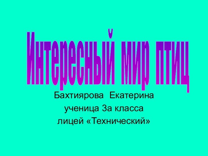 Бахтиярова Екатеринаученица 3а классалицей «Технический»Интересный мир птиц