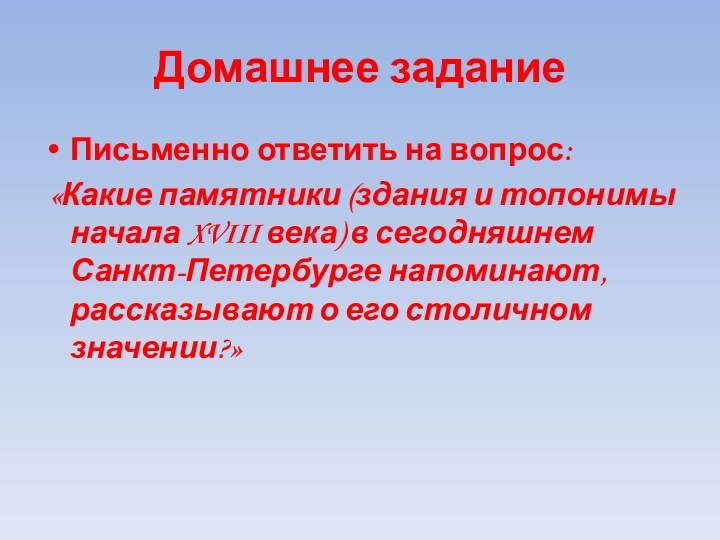 Домашнее заданиеПисьменно ответить на вопрос: «Какие памятники (здания и топонимы начала XVIII