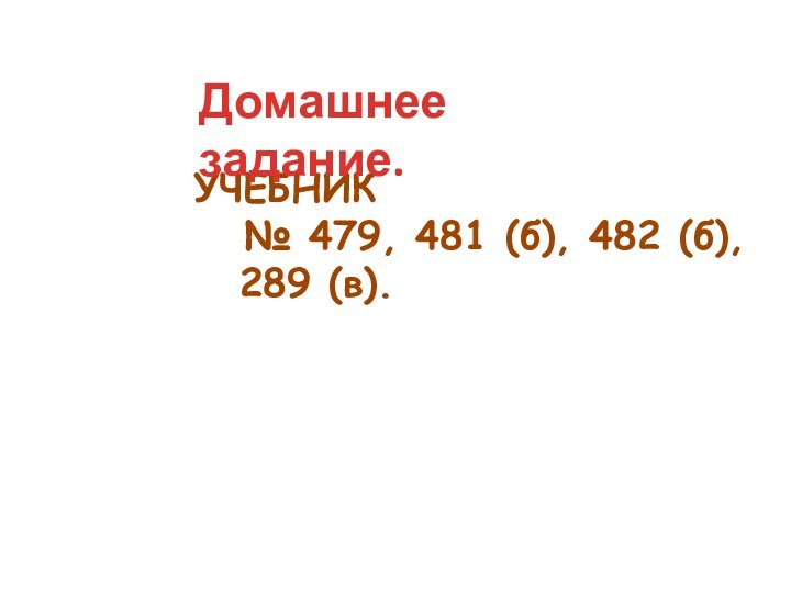УЧЕБНИК  № 479, 481 (б), 482 (б),  289 (в). Домашнее задание.