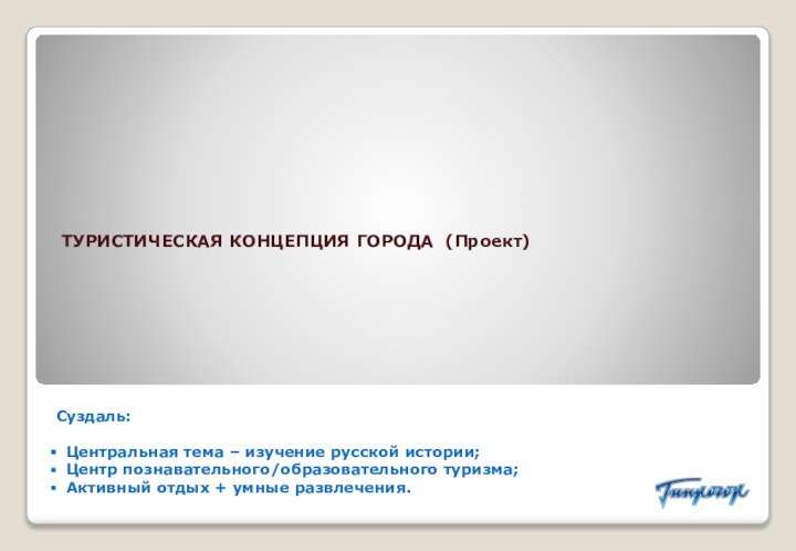 ТУРИСТИЧЕСКАЯ КОНЦЕПЦИЯ ГОРОДА (Проект)Суздаль:  Центральная тема – изучение русской истории; Центр