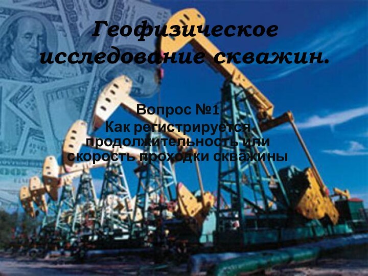 Геофизическое исследование скважин.Вопрос №1Как регистрируется продолжительность или скорость проходки скважины