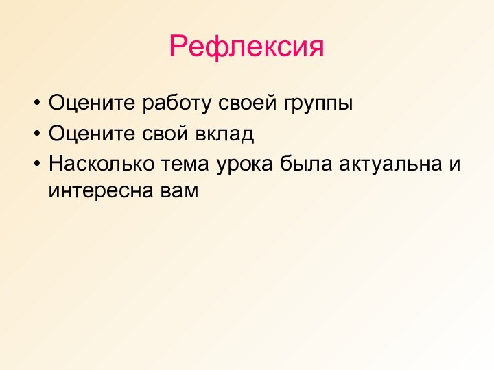 РефлексияОцените работу своей группыОцените свой вкладНасколько тема урока была актуальна и интересна вам